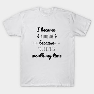 I Became A Doctor Because Your Life Is Worth My Time T-Shirt